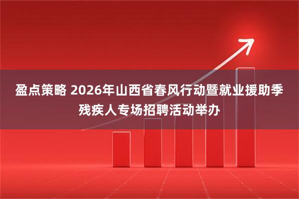 盈点策略 2026年山西省春风行动暨就业援助季残疾人专场招聘活动举办