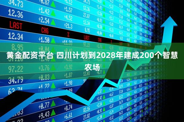 黄金配资平台 四川计划到2028年建成200个智慧农场