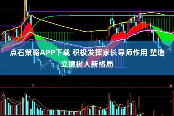 点石策略APP下载 积极发挥家长导师作用 塑造立德树人新格局