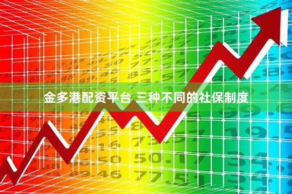 金多港配资平台 三种不同的社保制度