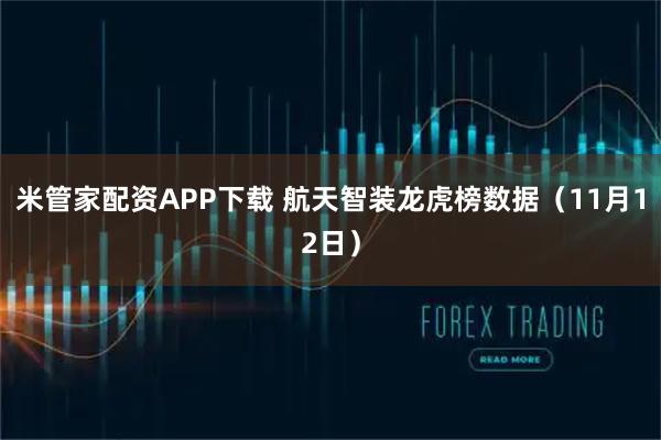 米管家配资APP下载 航天智装龙虎榜数据(11月12日)