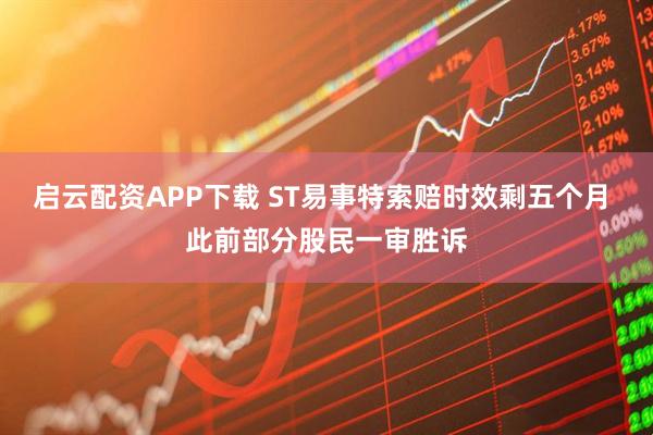 启云配资APP下载 ST易事特索赔时效剩五个月 此前部分股民一审胜诉