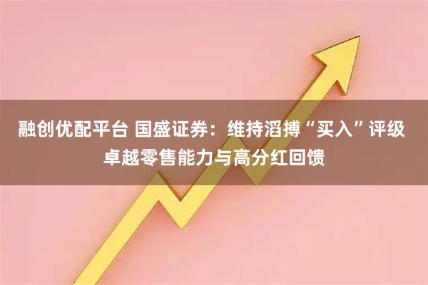 融创优配平台 国盛证券：维持滔搏“买入”评级 卓越零售能力与高分红回馈