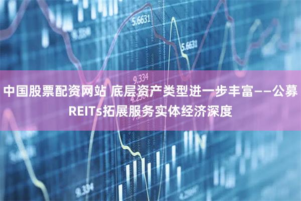 中国股票配资网站 底层资产类型进一步丰富——公募REITs拓展服务实体经济深度