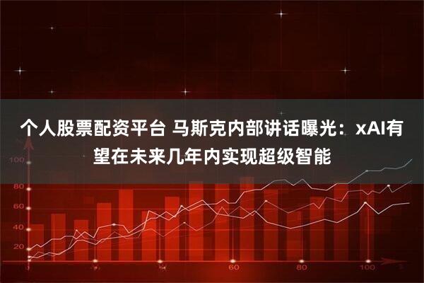 个人股票配资平台 马斯克内部讲话曝光:xAI有望在未来几年内实现超级智能