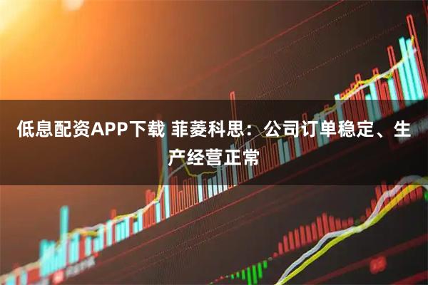 低息配资APP下载 菲菱科思：公司订单稳定、生产经营正常