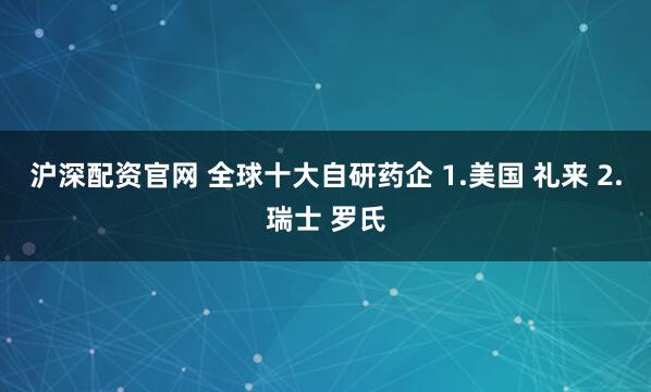 沪深配资官网 全球十大自研药企 1.美国 礼来 2.瑞士 罗氏
